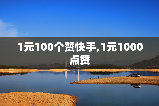 1元100个赞快手,1元1000点赞