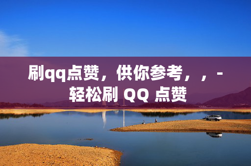 刷qq点赞，供你参考，，- 轻松刷 QQ 点赞