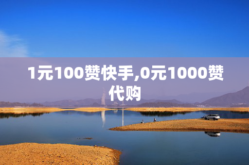 1元100赞快手,0元1000赞代购