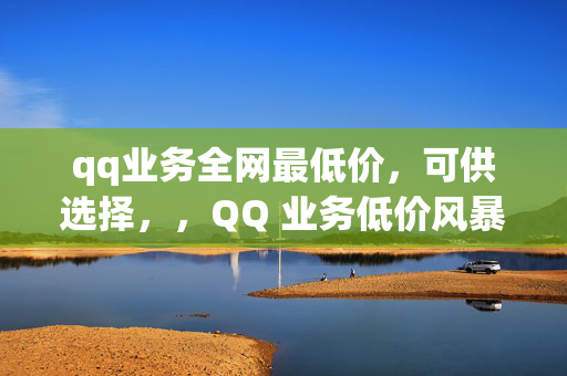 qq业务全网最低价，可供选择，，QQ 业务低价风暴，直接突出了 QQ 业务全网最低价的特点，强调了价格的优势。，QQ 业务超值优惠，全网最低价！，在标题中明确了优惠和最低价，吸引用户的注意力。，全网最低价 QQ 业务，等你来享！，简洁明了地传达了主要信息，即 QQ 业务的价格优势。，QQ 业务低价狂欢，不容错过！，使用狂欢一词，增加了标题的吸引力和紧迫感。，最低价 QQ 业务，尽在[具体平台名称]！，如果有特定的平台或渠道提供该业务，可以在标题中提及，增加可信度。