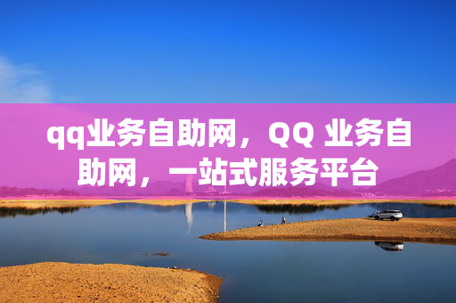 qq业务自助网，QQ 业务自助网，一站式服务平台