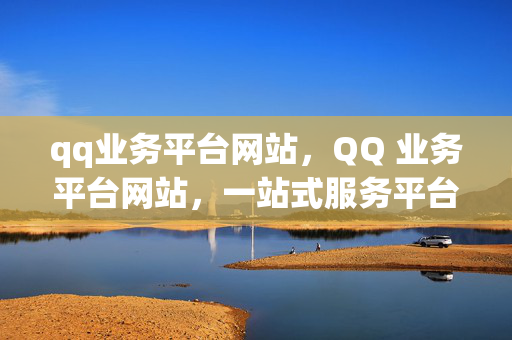 qq业务平台网站，QQ 业务平台网站，一站式服务平台