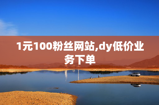 1元100粉丝网站,dy低价业务下单