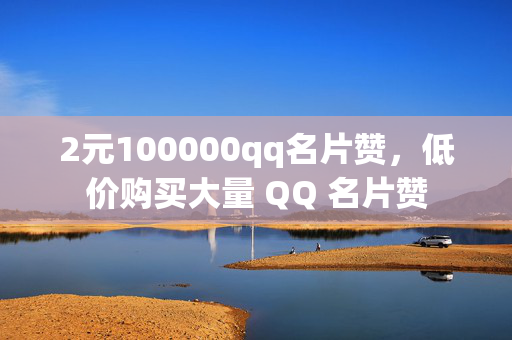 2元100000qq名片赞，低价购买大量 QQ 名片赞