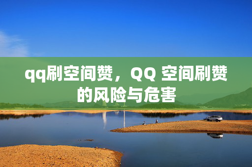 qq刷空间赞，QQ 空间刷赞的风险与危害