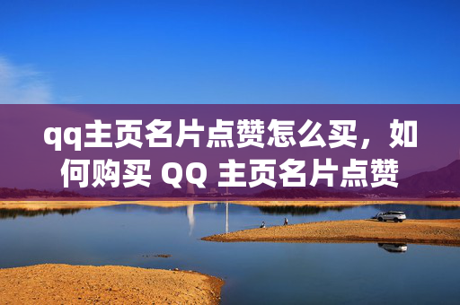 qq主页名片点赞怎么买，如何购买 QQ 主页名片点赞