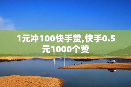 1元冲100快手赞,快手0.5元1000个赞