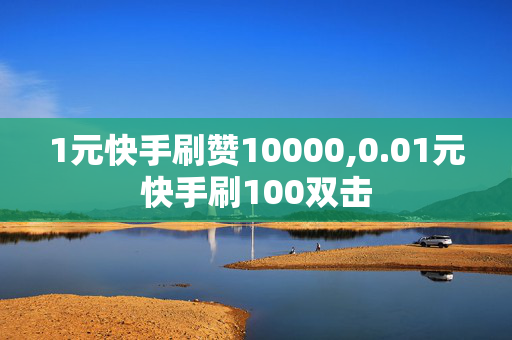 1元快手刷赞10000,0.01元快手刷100双击