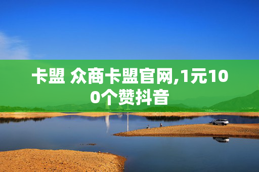 卡盟 众商卡盟官网,1元100个赞抖音