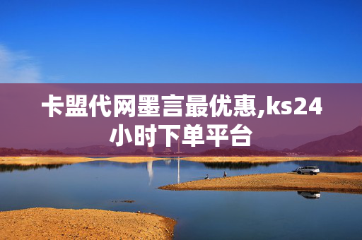 卡盟代网墨言最优惠,ks24小时下单平台