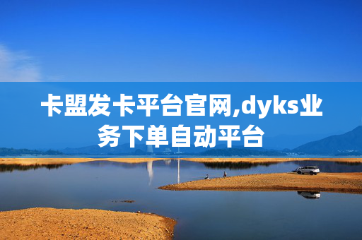 卡盟发卡平台官网,dyks业务下单自动平台