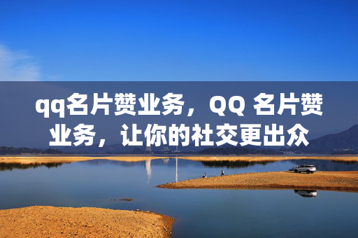 qq名片赞业务，QQ 名片赞业务，让你的社交更出众