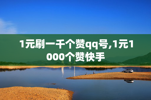 1元刷一千个赞qq号,1元1000个赞快手