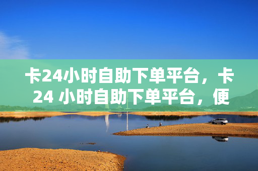 卡24小时自助下单平台，卡 24 小时自助下单平台，便捷购物新体验，直接点出了卡 24 小时自助下单平台这个关键信息，同时强调了其提供的便捷购物体验。这样的标题能够吸引读者的注意力，让他们对这个平台产生兴趣。