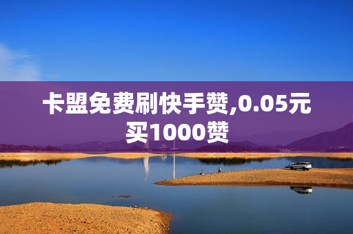 卡盟免费刷快手赞,0.05元买1000赞