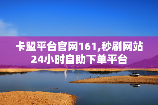 卡盟平台官网161,秒刷网站24小时自助下单平台