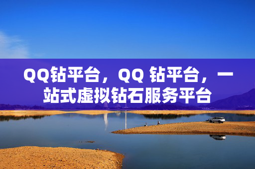 QQ钻平台，QQ 钻平台，一站式虚拟钻石服务平台