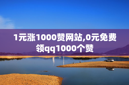 1元涨1000赞网站,0元免费领qq1000个赞