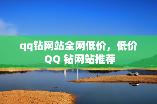 qq钻网站全网低价，低价 QQ 钻网站推荐