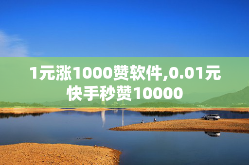 1元涨1000赞软件,0.01元快手秒赞10000