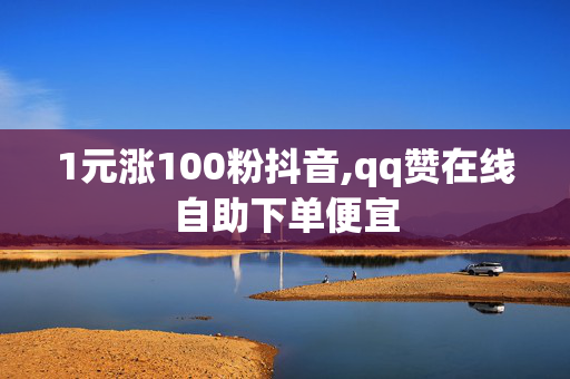 1元涨100粉抖音,qq赞在线自助下单便宜