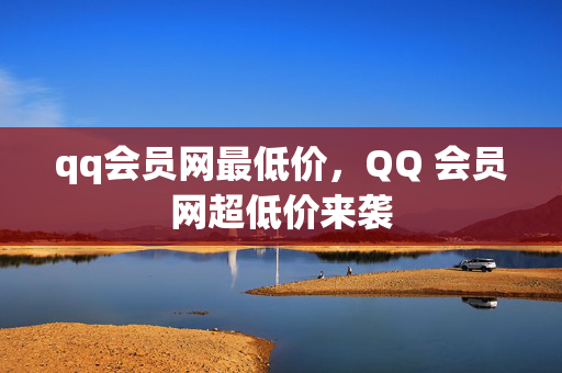 qq会员网最低价，QQ 会员网超低价来袭