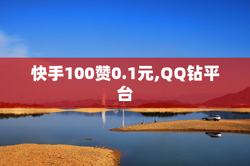 快手100赞0.1元,QQ钻平台