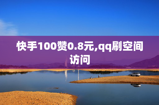 快手100赞0.8元,qq刷空间访问