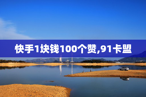 快手1块钱100个赞,91卡盟