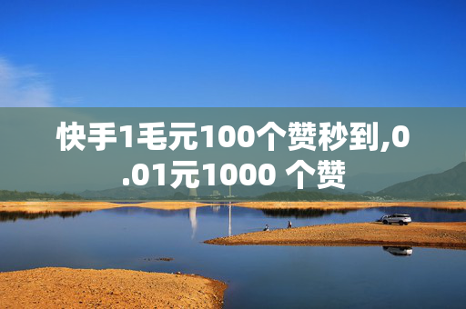 快手1毛元100个赞秒到,0.01元1000 个赞