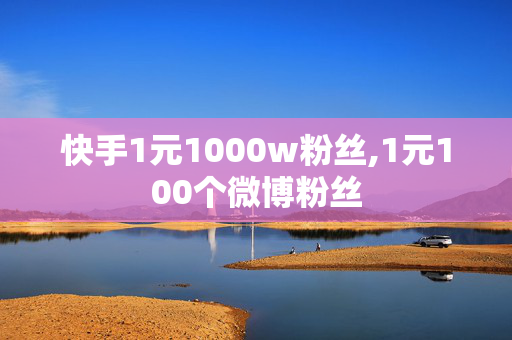 快手1元1000w粉丝,1元100个微博粉丝