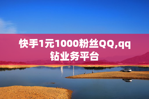 快手1元1000粉丝QQ,qq钻业务平台