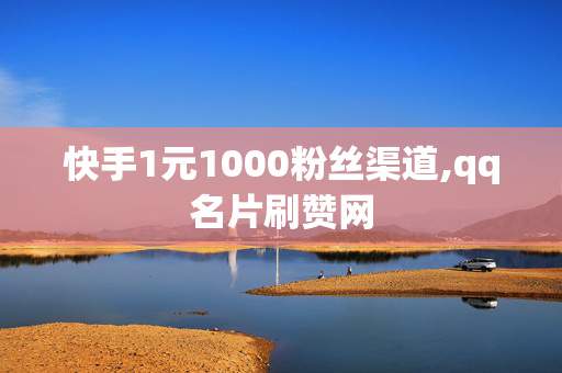 快手1元1000粉丝渠道,qq名片刷赞网