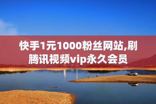 快手1元1000粉丝网站,刷腾讯视频vip永久会员