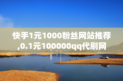 快手1元1000粉丝网站推荐,0.1元100000qq代刷网