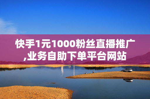 快手1元1000粉丝直播推广,业务自助下单平台网站