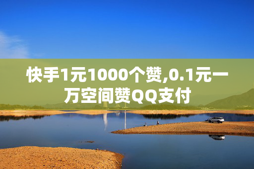 快手1元1000个赞,0.1元一万空间赞QQ支付