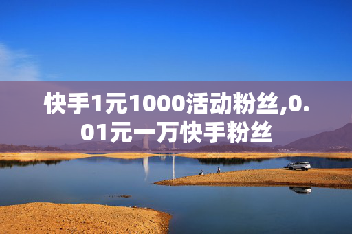 快手1元1000活动粉丝,0.01元一万快手粉丝