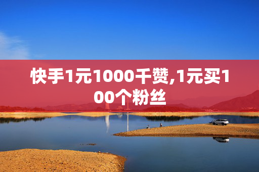 快手1元1000千赞,1元买100个粉丝