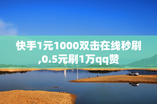 快手1元1000双击在线秒刷,0.5元刷1万qq赞