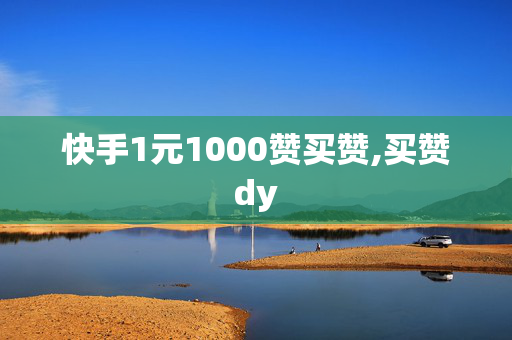 快手1元1000赞买赞,买赞dy