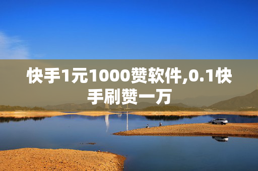 快手1元1000赞软件,0.1快手刷赞一万