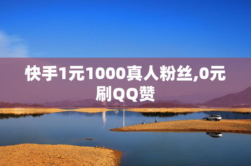 快手1元1000真人粉丝,0元刷QQ赞