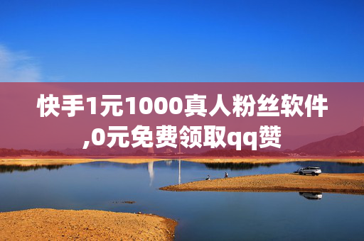 快手1元1000真人粉丝软件,0元免费领取qq赞