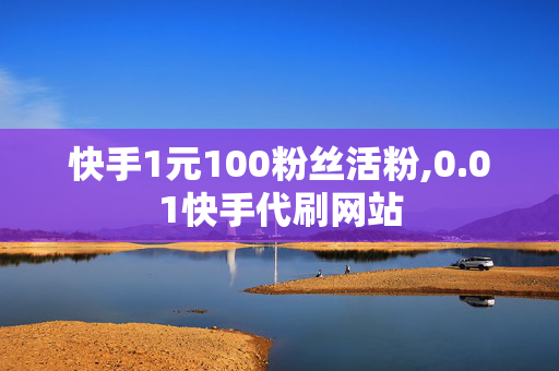 快手1元100粉丝活粉,0.01快手代刷网站