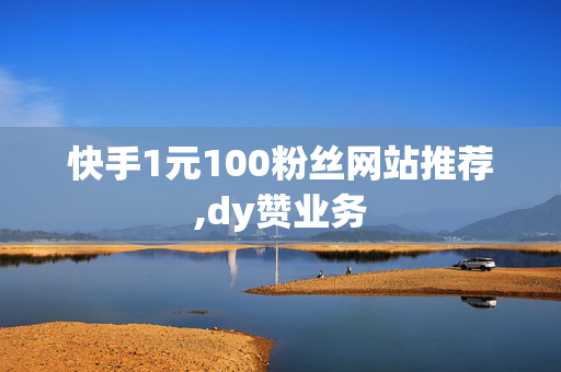 快手1元100粉丝网站推荐,dy赞业务