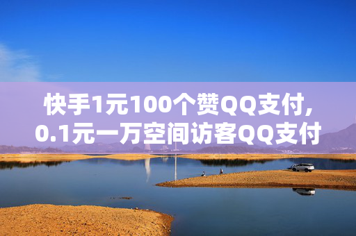 快手1元100个赞QQ支付,0.1元一万空间访客QQ支付