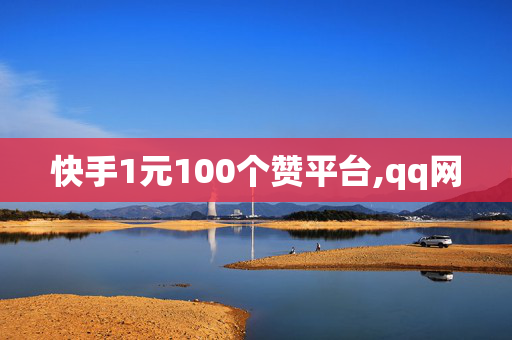 快手1元100个赞平台,qq网