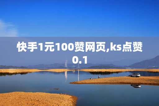 快手1元100赞网页,ks点赞0.1