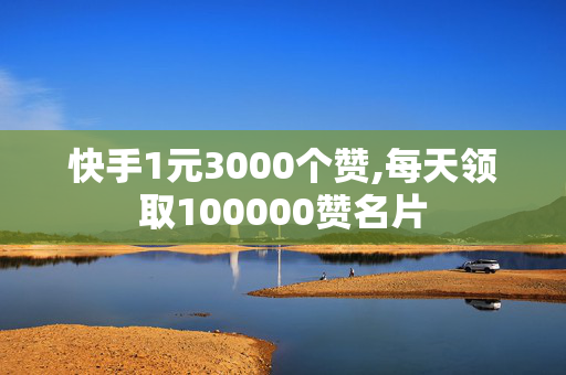 快手1元3000个赞,每天领取100000赞名片